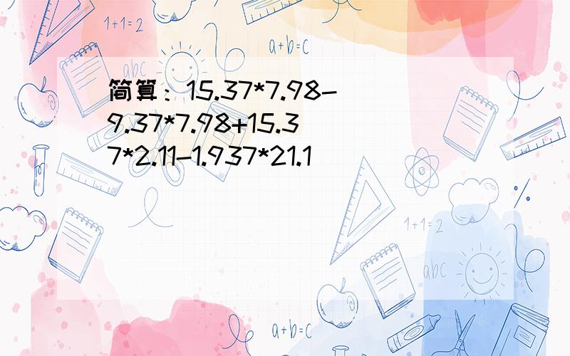 简算：15.37*7.98-9.37*7.98+15.37*2.11-1.937*21.1