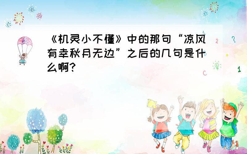 《机灵小不懂》中的那句“凉风有幸秋月无边”之后的几句是什么啊?