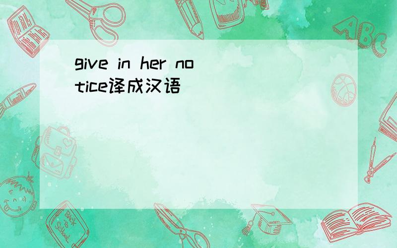 give in her notice译成汉语
