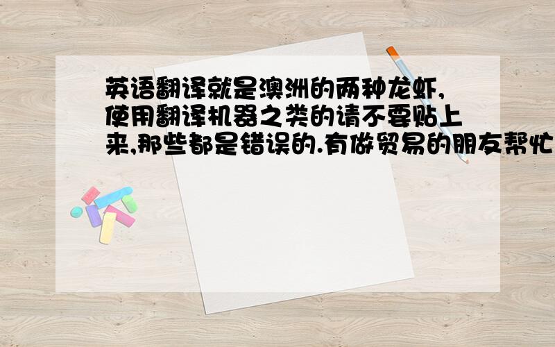 英语翻译就是澳洲的两种龙虾,使用翻译机器之类的请不要贴上来,那些都是错误的.有做贸易的朋友帮忙回答一下～1楼的朋友,你翻译的是发型拉,呵呵