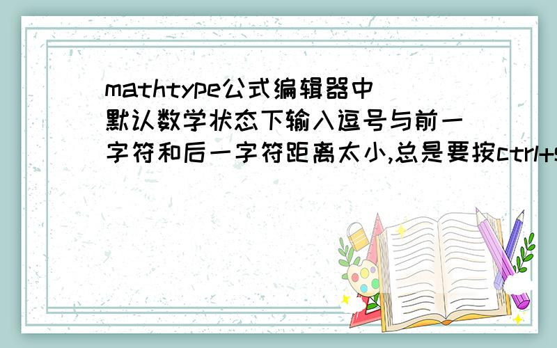 mathtype公式编辑器中默认数学状态下输入逗号与前一字符和后一字符距离太小,总是要按ctrl+shift+space才能较满意,如何默认就是加两个空格（逗号前一个逗号后一个）?比如写这么一小点东西,我