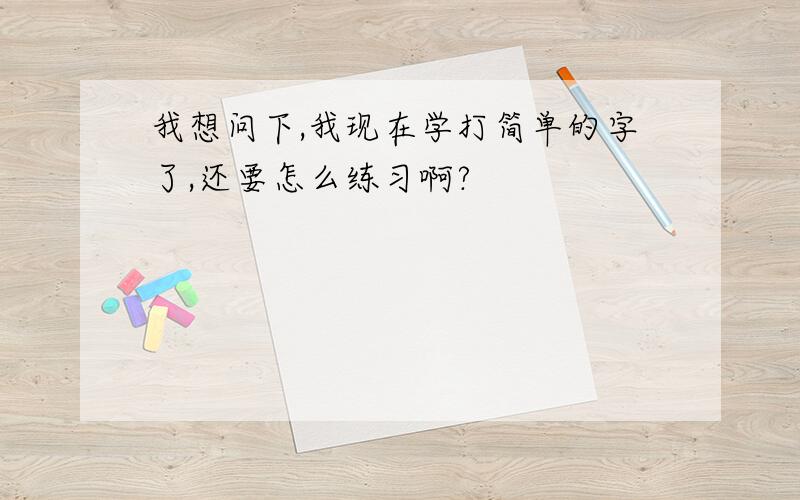 我想问下,我现在学打简单的字了,还要怎么练习啊?