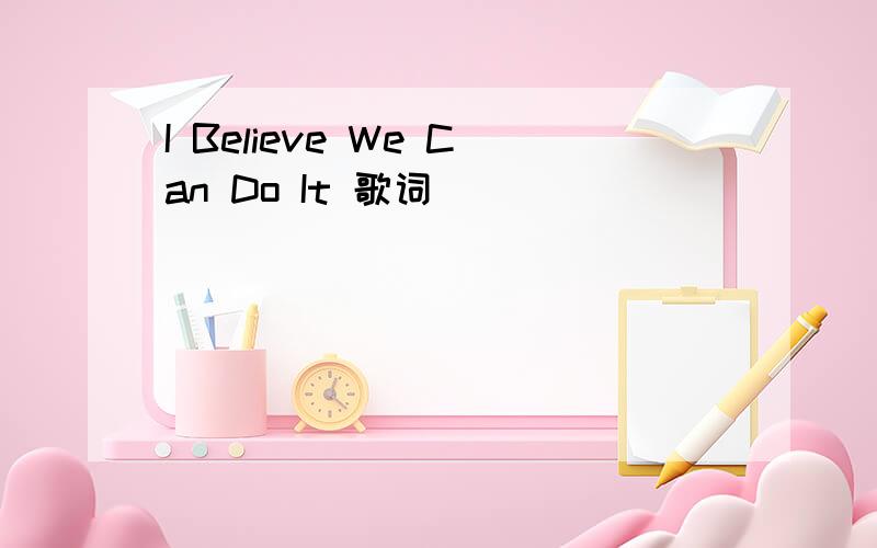 I Believe We Can Do It 歌词