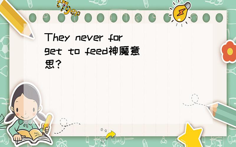 They never forget to feed神魔意思?