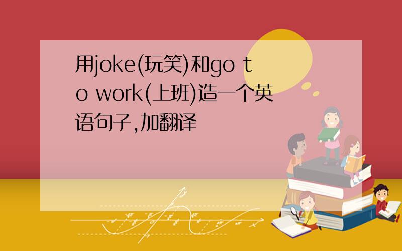 用joke(玩笑)和go to work(上班)造一个英语句子,加翻译