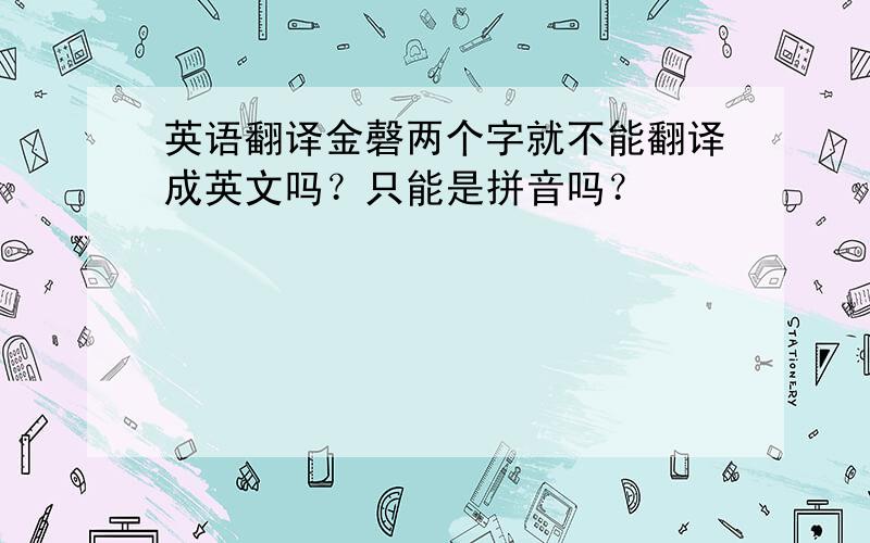 英语翻译金磬两个字就不能翻译成英文吗？只能是拼音吗？