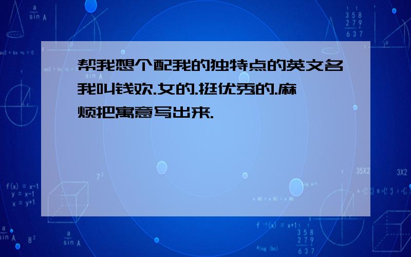 帮我想个配我的独特点的英文名我叫钱欢.女的.挺优秀的.麻烦把寓意写出来.