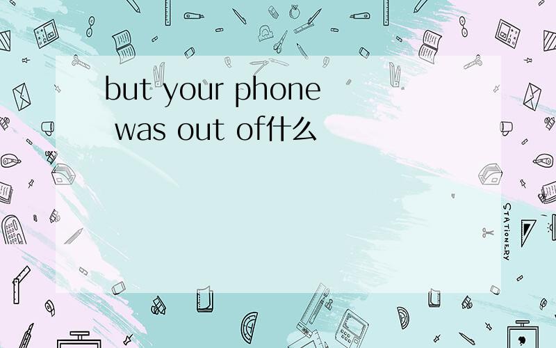 but your phone was out of什么