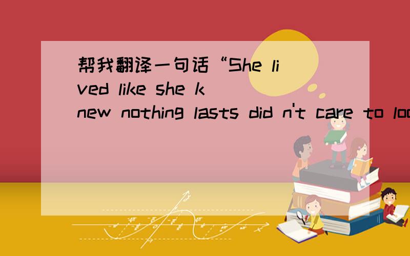 帮我翻译一句话“She lived like she knew nothing lasts did n't care to look like anyone ”  ”