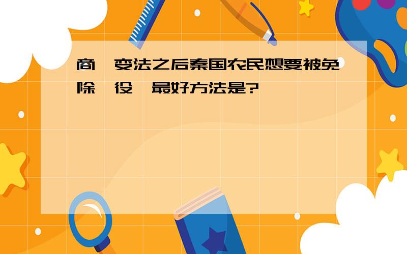 商鞅变法之后秦国农民想要被免除徭役,最好方法是?