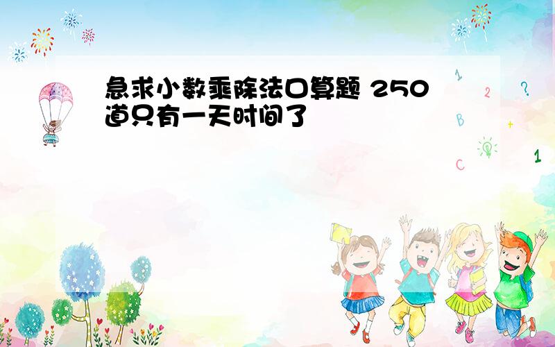 急求小数乘除法口算题 250道只有一天时间了