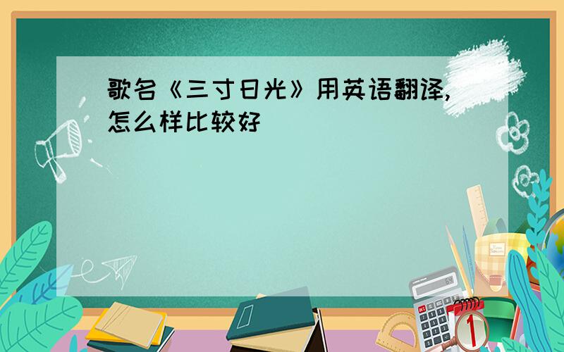 歌名《三寸日光》用英语翻译,怎么样比较好