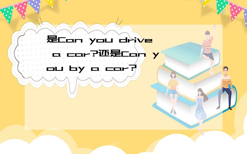 是Can you drive a car?还是Can you by a car?