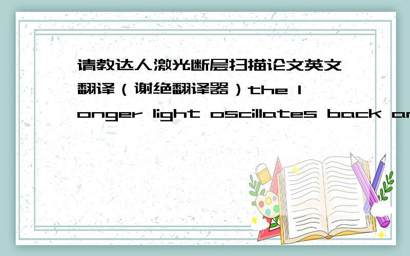 请教达人激光断层扫描论文英文翻译（谢绝翻译器）the longer light oscillates back and forth in the laser, the more the off-resonance wavelength will fade.