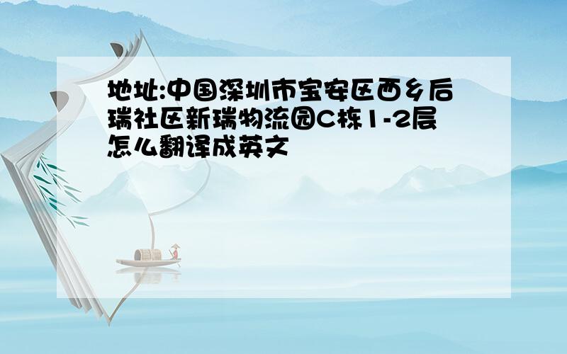 地址:中国深圳市宝安区西乡后瑞社区新瑞物流园C栋1-2层怎么翻译成英文