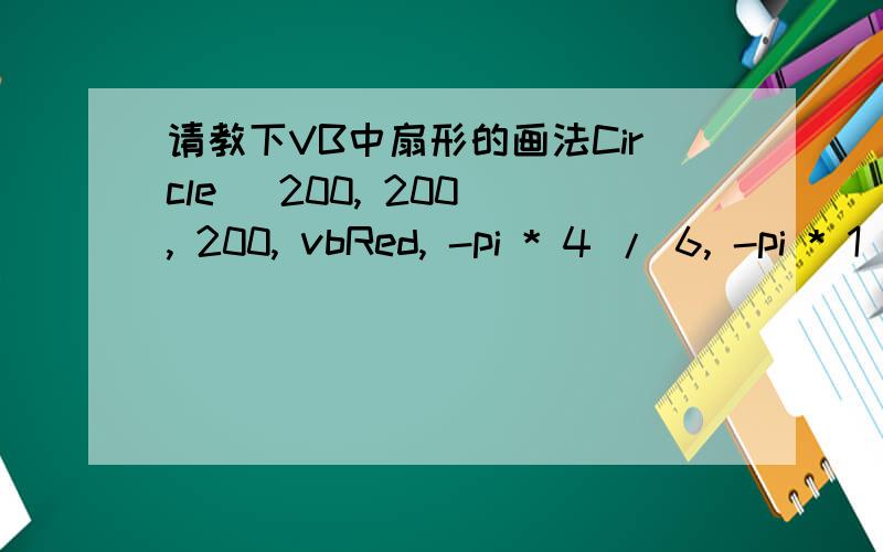 请教下VB中扇形的画法Circle (200, 200), 200, vbRed, -pi * 4 / 6, -pi * 1 / 6为什么我这行代码画出来的是圆呢?谁帮我举个例子,画个90度到180度的间的实心扇形.在线等答案