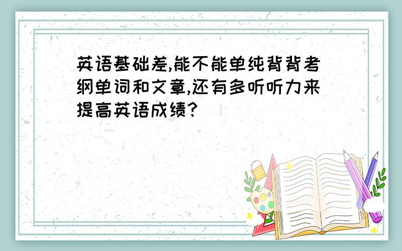 英语基础差,能不能单纯背背考纲单词和文章,还有多听听力来提高英语成绩?