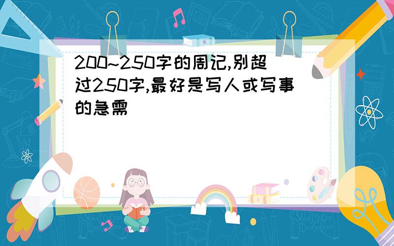 200~250字的周记,别超过250字,最好是写人或写事的急需