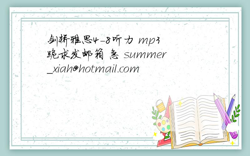 剑桥雅思4-8听力 mp3 跪求发邮箱 急 summer_xiah@hotmail.com