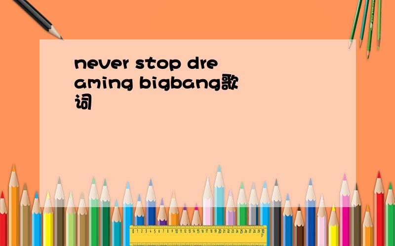 never stop dreaming bigbang歌词