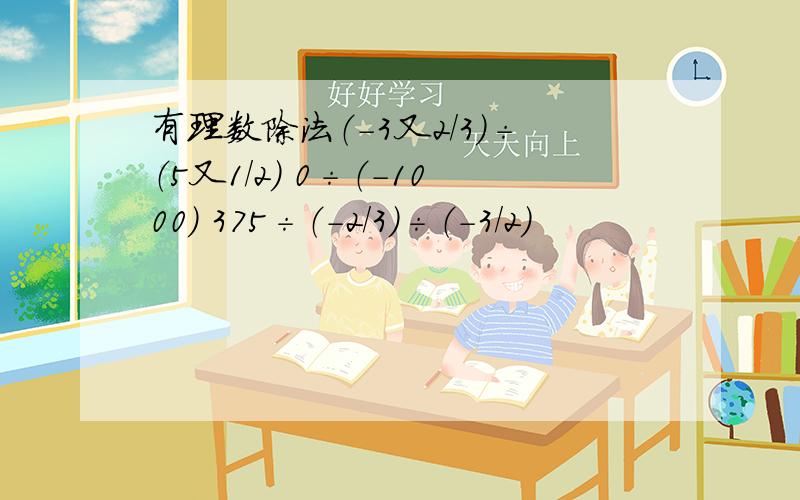 有理数除法（-3又2/3）÷（5又1／2） 0÷（-1000） 375÷（-2／3）÷（-3／2）