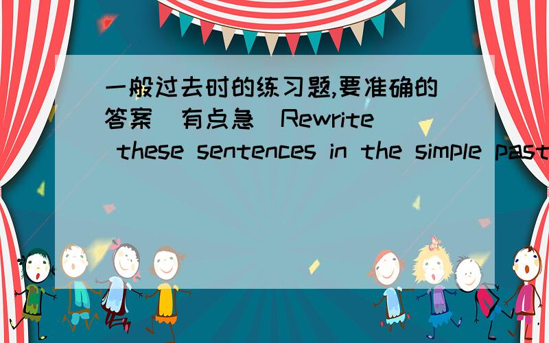 一般过去时的练习题,要准确的答案（有点急）Rewrite these sentences in the simple past tense by adding the time frame in brackets.1.The plumber has repaired the pipe.(two days ago) 2.We hear a screarn an we come out of the house.(jus