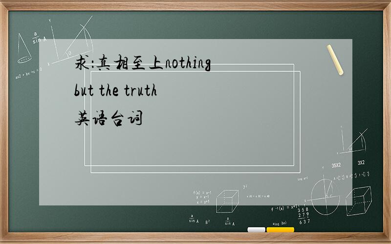 求：真相至上nothing but the truth 英语台词