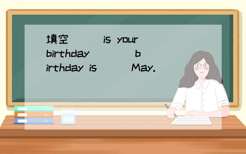 填空 （ ）is your birthday （　） birthday is ( )May.