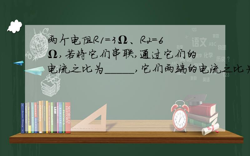 两个电阻R1=3Ω、R2=6Ω,若将它们串联,通过它们的电流之比为_____,它们两端的电流之比为_____;若将它们并联在同一电源上,通过它们的电流之比为_______,它们两端的电压之比为________