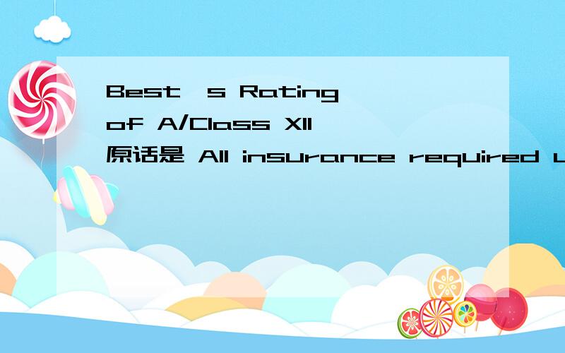 Best's Rating of A/Class XII原话是 All insurance required under this Agreement must be underwritten by insurance companies having a minimum Best's rating of A/Class XII.