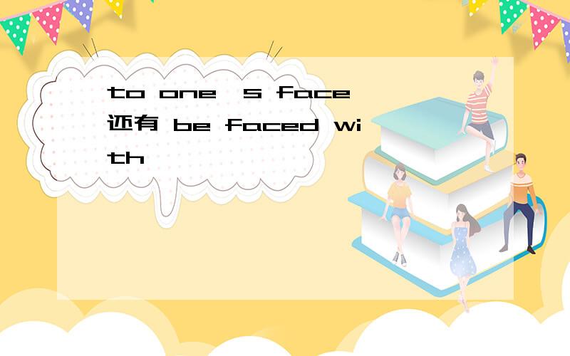 to one's face 还有 be faced with