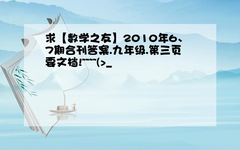 求【数学之友】2010年6、7期合刊答案.九年级.第三页要文档!~~~~(>_