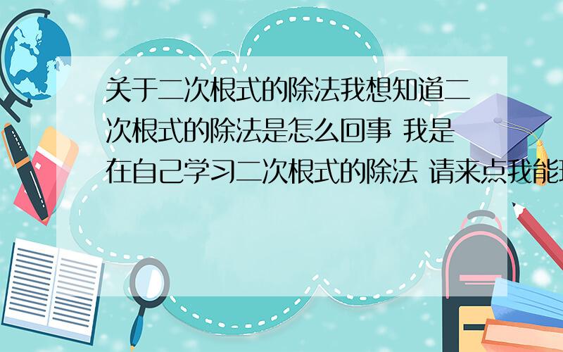 关于二次根式的除法我想知道二次根式的除法是怎么回事 我是在自己学习二次根式的除法 请来点我能理解的！