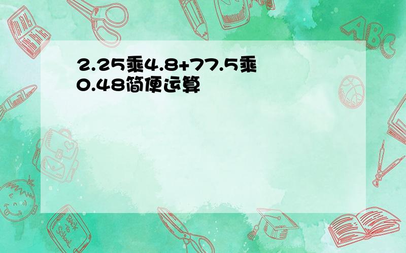 2.25乘4.8+77.5乘0.48简便运算