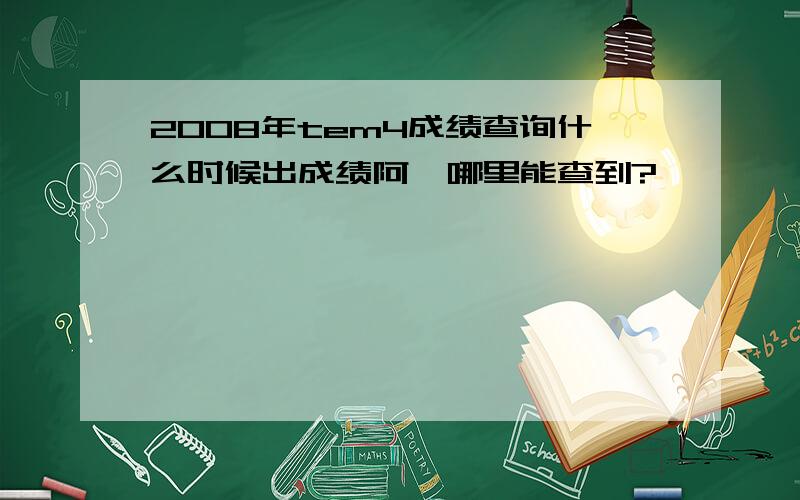 2008年tem4成绩查询什么时候出成绩阿,哪里能查到?