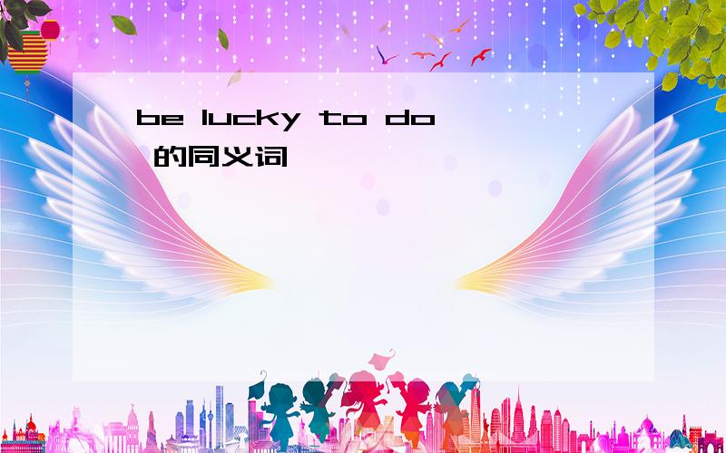 be lucky to do 的同义词