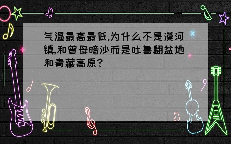 气温最高最低,为什么不是漠河镇,和曾母暗沙而是吐鲁翻盆地和青藏高原?