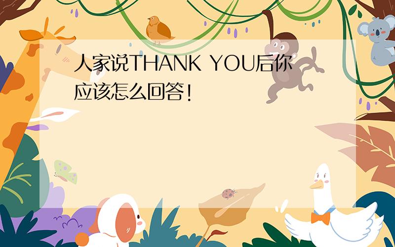 人家说THANK YOU后你应该怎么回答!