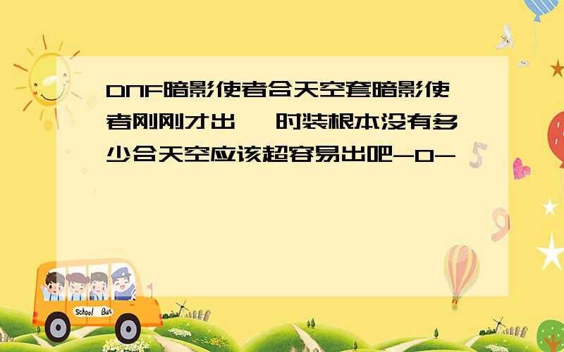 DNF暗影使者合天空套暗影使者刚刚才出 ,时装根本没有多少合天空应该超容易出吧-0-