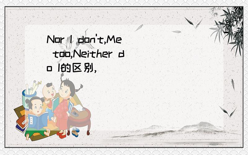 Nor I don't,Me too,Neither do I的区别,