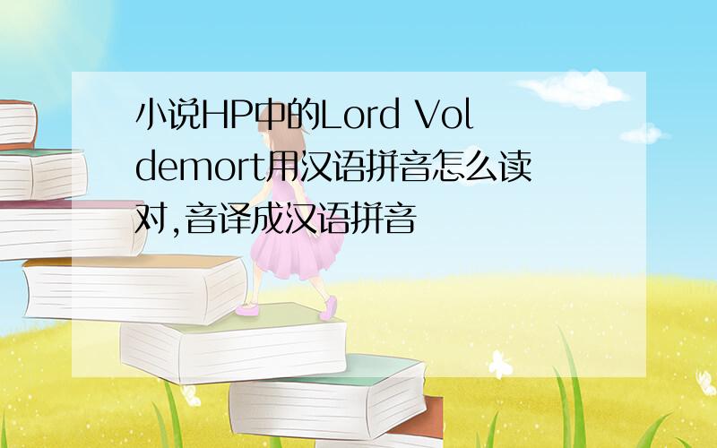 小说HP中的Lord Voldemort用汉语拼音怎么读对,音译成汉语拼音