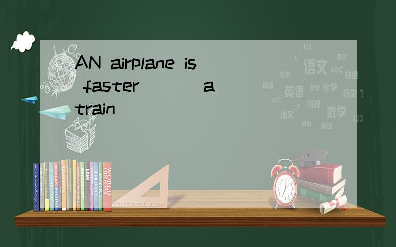 AN airplane is faster ( ) a train