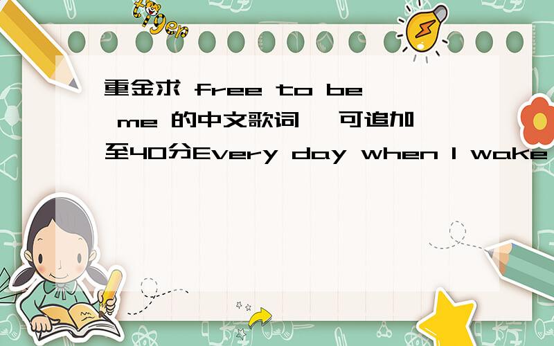 重金求 free to be me 的中文歌词 ,可追加至40分Every day when I wake it’s just the samePluck the ways and I can make my escapeFrom the dark fall apartTo place so far where dreams areThen I see your face and you show me the wayAnd the wor