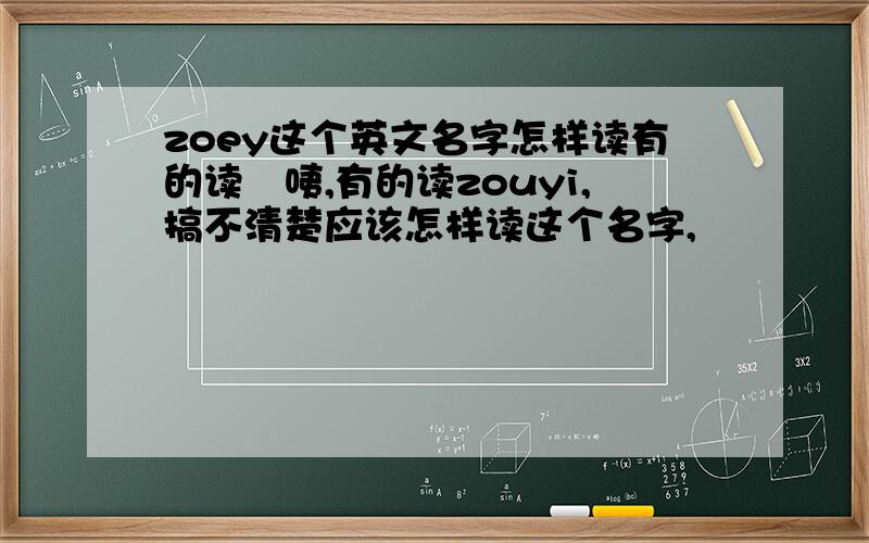 zoey这个英文名字怎样读有的读蘇咦,有的读zouyi,搞不清楚应该怎样读这个名字,