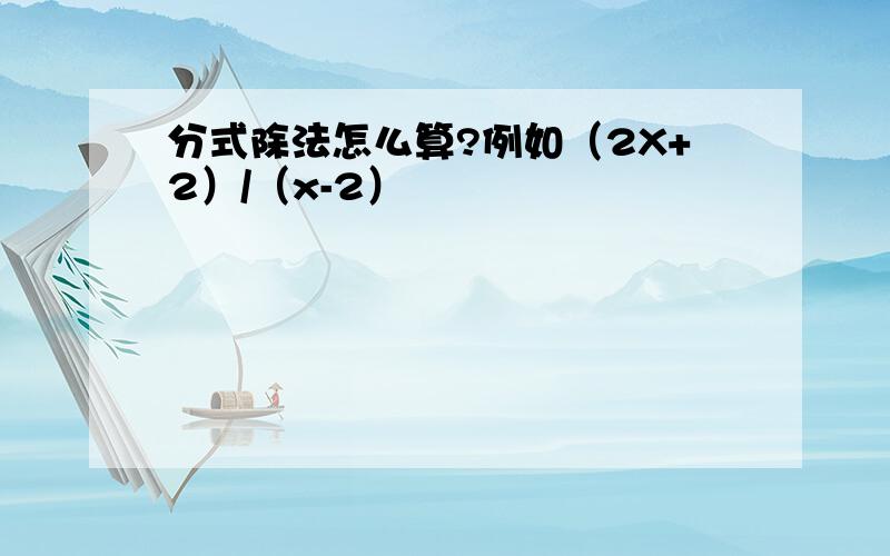 分式除法怎么算?例如（2X+2）/（x-2）