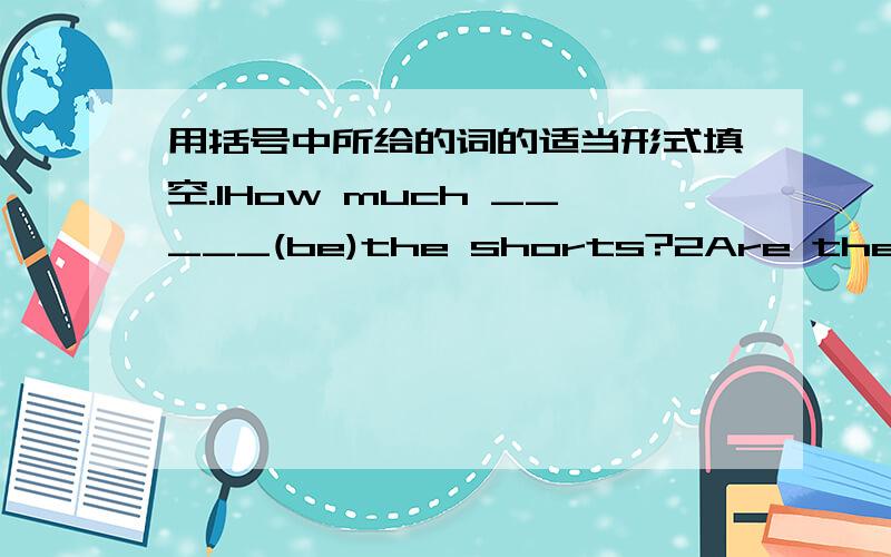 用括号中所给的词的适当形式填空.1How much _____(be)the shorts?2Are these _____(shoe)?Yes,they are.3I want ____(take)the red one.4.She ofen _____(have)salad for lunch.5____she______(like)the yellow hat?