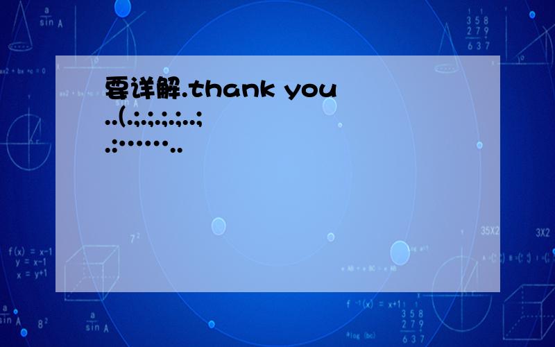 要详解.thank you ..(.;.;.;.;..;.:……..