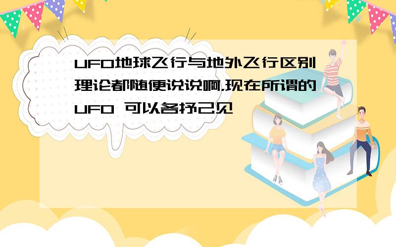 UFO地球飞行与地外飞行区别理论都随便说说啊，现在所谓的UFO 可以各抒己见