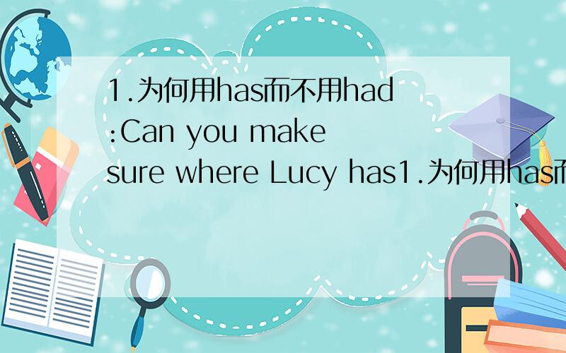 1.为何用has而不用had:Can you make sure where Lucy has1.为何用has而不用had:Can you make sure where Lucy has put the dictionary?2.have taken和having taken,为何是haveLily have taken my umbrella by mistake.