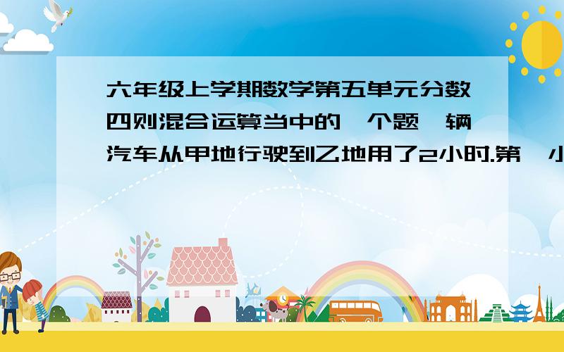 六年级上学期数学第五单元分数四则混合运算当中的一个题一辆汽车从甲地行驶到乙地用了2小时.第一小时行了全程的七分之三,第二小时行了80千米.甲、乙两地相距多少千米?